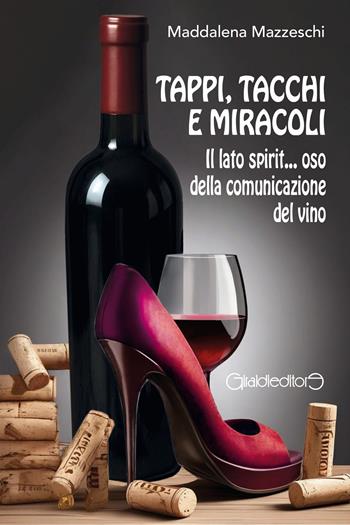 Tappi, tacchi e miracoli. Il lato spirit... oso della comunicazione del vino - Maddalena Mazzeschi - Libro Giraldi Editore 2025, Fuoricollana | Libraccio.it
