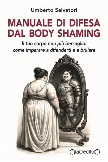 Manuale di difesa dal body shaming. Il tuo corpo non più bersaglio: come imparare a difenderti e a brillare - Umberto Salvatori - Libro Giraldi Editore 2025, Fuoricollana | Libraccio.it
