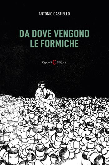 Da dove vengono le formiche - Antonio Castiello - Libro Capponi Editore 2025, Narrativa | Libraccio.it