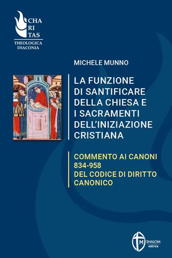La funzione di santificare della Chiesa e i sacramenti dell'iniziazione. Commento ai Canoni 834-958 del Codice di Diritto Canonico - Michele Munno - Libro Editrice Shalom 2024 | Libraccio.it