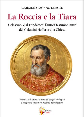 La roccia e la tiara. Celestino V, il fondatore: l'antica testimonianza dei celestini riofferta alla Chiesa - Carmelo Pagano Le Rose - Libro Editrice Shalom 2026, I Papi | Libraccio.it