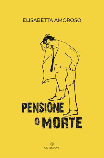 Pensione o morte - Elisabetta Amoroso - Libro GD Edizioni 2024 | Libraccio.it