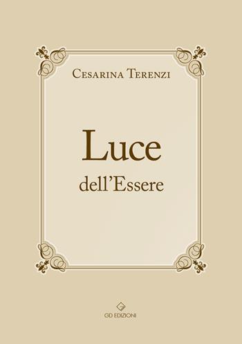 Luce dell'Essere. All'Essere. Non una teoria filosofica confinata chissà dove… È un insieme di azioni concrete capaci, in ogni vissuto, di tradursi in una serie di immagini che la mente comprende e… il cuore le conserva per testimoniarne il significato - Cesarina Terenzi - Libro GD Edizioni 2025 | Libraccio.it