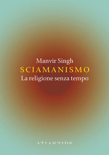 Sciamanismo. La religione senza tempo - Manvir Singh - Libro Blu Atlantide 2026 | Libraccio.it