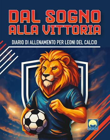 Dal sogno alla vittoria. Diario di allenamento per leoni del calcio. Ediz. a colori  - Libro Moon 2026, Attività | Libraccio.it