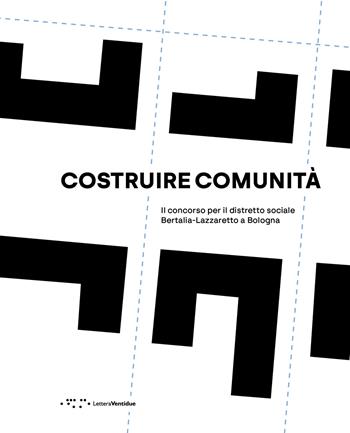Costruire comunità. Il concorso per il distretto sociale Bertalia-Lazzaretto a Bologna  - Libro LetteraVentidue 2025 | Libraccio.it