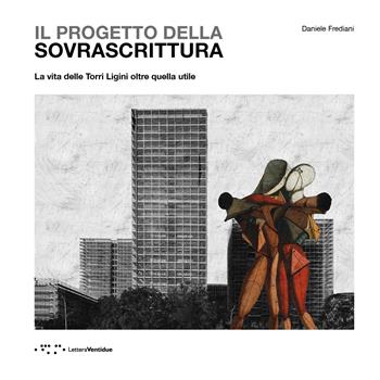 Il progetto della sovrascrittura. La vita delle Torri Ligini oltre quella utile - Daniele Frediani - Libro LetteraVentidue 2024, Alleli/Research | Libraccio.it