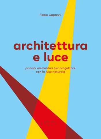 Architettura e luce. Principi elementari per progettare con la luce naturale - Fabio Capanni - Libro LetteraVentidue 2025 | Libraccio.it