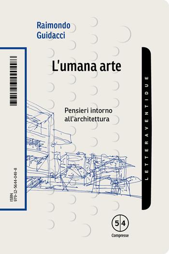 L'umana arte. Pensieri intorno all'architettura - Raimondo Guidacci - Libro LetteraVentidue 2025, Compresse | Libraccio.it