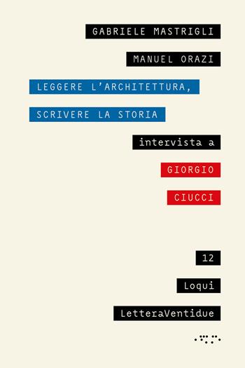 Leggere l'architettura, scrivere la storia. Intervista a Giorgio Ciucci - Gabriele Mastrigli, Manuel Orazi, Giorgio Ciucci - Libro LetteraVentidue 2025, Loqui | Libraccio.it