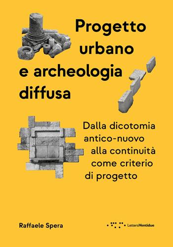 Progetto urbano e archeologia diffusa. Dalla dicotomia antico-nuovo alla continuità come criterio di progetto - Raffaele Spera - Libro LetteraVentidue 2025, Alleli/Research | Libraccio.it
