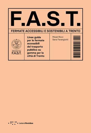 F.A.S.T. Fermate Accessibili e Sostenibili a Trento. Linee guida per le fermate accessibili del trasporto pubblico su gomma per la città di Trento - Mosè Ricci, Sara Favargiotti - Libro LetteraVentidue 2025, Alleli/Research | Libraccio.it