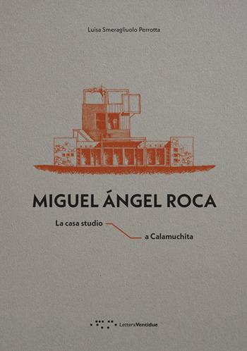 Miguel Ángel Roca. La casa studio a Calamuchita - Luisa Smeragliuolo Perrotta - Libro LetteraVentidue 2025, Monovolume | Libraccio.it