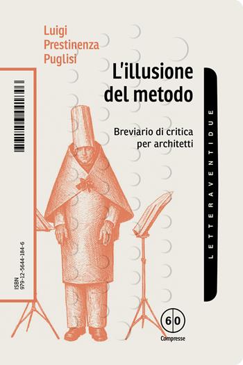 L'illusione del metodo. Breviario di critica per architetti - Luigi Prestinenza Puglisi - Libro LetteraVentidue 2026, Compresse | Libraccio.it