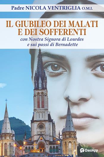 Il Giubileo dei malati e dei sofferenti. Con nostra signora di Lourdes e sui passi di Bernadette - Nicola Ventriglia - Libro OasiApp La Pietra d'Angolo 2024 | Libraccio.it