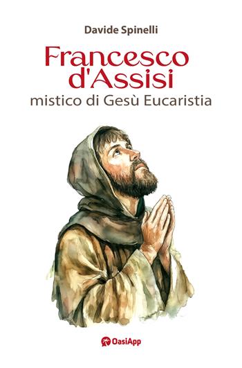 Francesco d'Assisi mistico di Gesù Eucaristia - Davide Spinelli - Libro OasiApp La Pietra d'Angolo 2026 | Libraccio.it