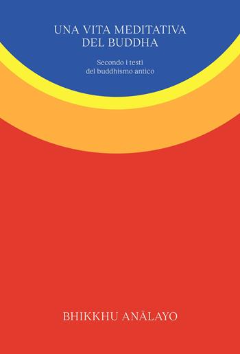 Una vita meditativa del Buddha. Secondo i testi del buddhismo antico. Nuova ediz. - Bhikkhu Analayo - Libro Ubiliber 2025, Sentieri | Libraccio.it