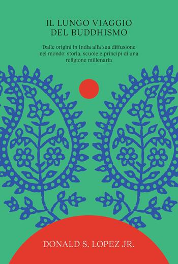 Il lungo viaggio del buddhismo. Dalle origini in India alla sua diffusione nel mondo: storia, scuole e principi di una religione millenaria - Donald S. jr. Lopez - Libro Ubiliber 2026, Sentieri | Libraccio.it