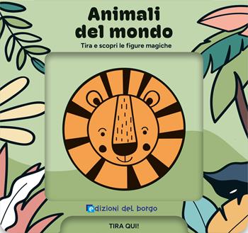 Animali del mondo. Tira e scopri le figure magiche. Ediz. a colori  - Libro Edizioni del Borgo 2026, Libri magici | Libraccio.it