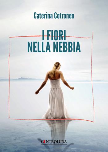 I fiori nella nebbia - Caterina Cotroneo - Libro Controluna 2024 | Libraccio.it