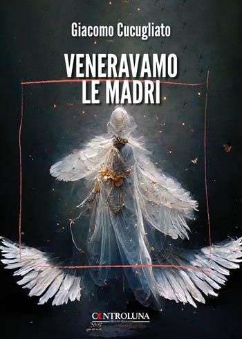 Veneravamo le madri - Giacomo Cucugliato - Libro Controluna 2025 | Libraccio.it