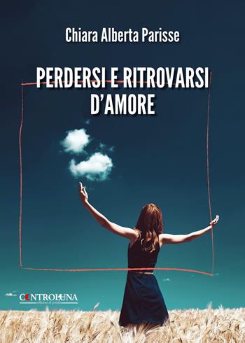 Perdersi e ritrovarsi d'amore - Chiara Alberta Parisse - Libro Controluna 2025 | Libraccio.it