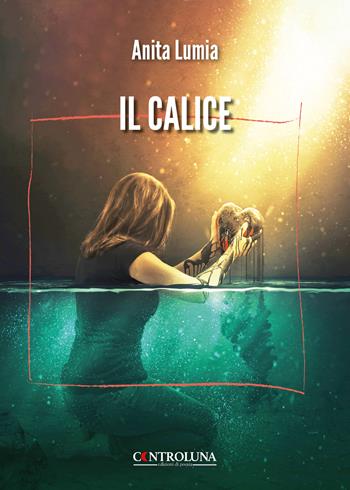 Il calice - Anita Lumia - Libro Controluna 2024 | Libraccio.it