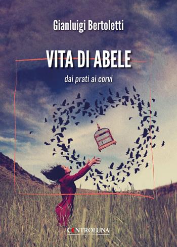 Vita di Abele. Dai prati ai corvi - Gianluigi Bertoletti - Libro Controluna 2025 | Libraccio.it
