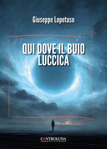 Qui dove il buio luccica - Giuseppe Lopetuso - Libro Controluna 2025 | Libraccio.it