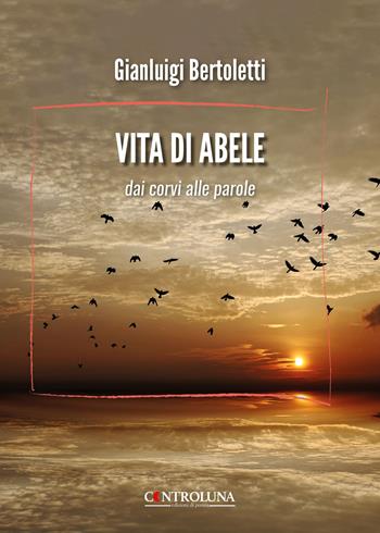 Vita di Abele. Dai corvi alle parole - Gianluigi Bertoletti - Libro Controluna 2026 | Libraccio.it