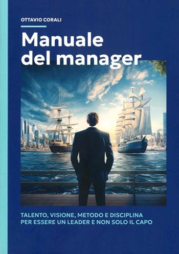 Manuale del manager. Talento, visione, metodo e disciplina per essere un leader e non solo il capo - Ottavio Corali - Libro Scripta 2024, Studi e ricerche | Libraccio.it