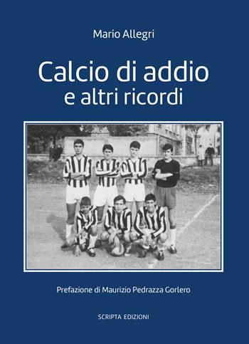 Calcio d'addio e altri ricordi - Mario Allegri - Libro Scripta 2025, Storie di Verona | Libraccio.it