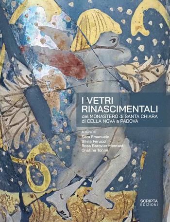 I vetri rinascimentali del monastero di Santa Chiara di Cella Nova a Padova  - Libro Scripta 2025, Studi e ricerche | Libraccio.it