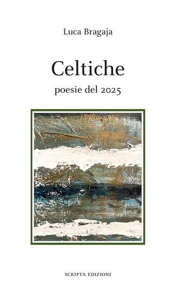 Celtiche. Poesie del 2025 - Luca Bragaja - Libro Scripta 2026, Stagioni | Libraccio.it