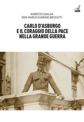 Carlo d’Asburgo e il coraggio della pace nella Grande guerra - Roberto Coaloa, Marco Eugenio Brusutti - Libro Gaspari 2024 | Libraccio.it