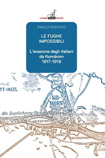 Le fughe impossibili. L'evasione degli italiani da Komárom (1917-1918) - Paolo Pozzato - Libro Gaspari 2024, La storia per tutti | Libraccio.it