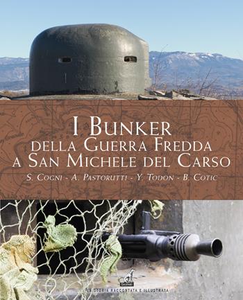 I bunker della guerra fredda a San Michele del Carso - Stefano Cogni, Alberto Pastorutti, Yari Todon - Libro Gaspari 2025, La storia raccontata e illustrata | Libraccio.it