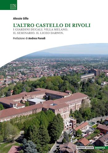 L'altro Castello di Rivoli. I Giardini ducali. Villa Melano. Il Seminario. Il Liceo Darwin. - Alessio Sillo - Libro Impremix Edizioni 2024, Saggistica | Libraccio.it