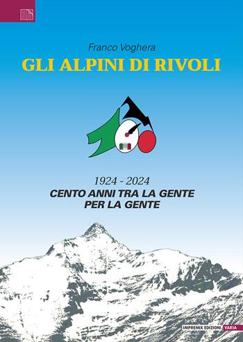 Gli Alpini di Rivoli. 1924-2024. Cento anni tra la gente, per la gente - Franco Voghera - Libro Impremix Edizioni 2024, Varia | Libraccio.it