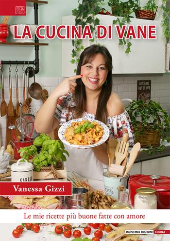 La cucina di Vane. Le mie ricette più buone fatte con amore - Vanessa Gizzi - Libro Impremix Edizioni 2025, Cucina | Libraccio.it