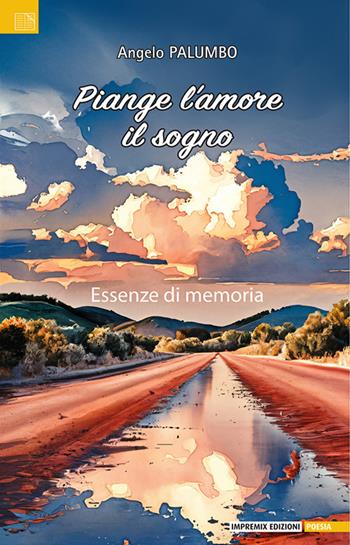 Piange l'amore il sogno. Essenze di memoria - Angelo Palumbo - Libro Impremix Edizioni 2025, Poesia | Libraccio.it
