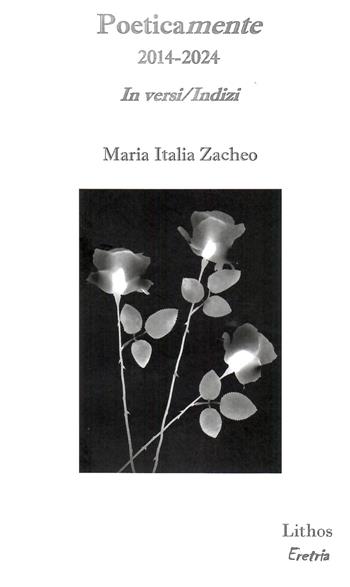 Poeticamente 2014-2024. In versi/Indizi - Maria Italia Zaccheo - Libro Lithos 2024, Eretria | Libraccio.it