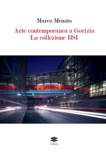 Arte contemporanea a Gorizia. La collezione BSI - Marco Menato - Libro Lithos 2026 | Libraccio.it