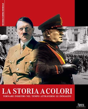 La storia a colori. Tornare indietro nel tempo attraverso le immagini  - Libro Sprea Editori 2024, Seconda guerra mondiale | Libraccio.it