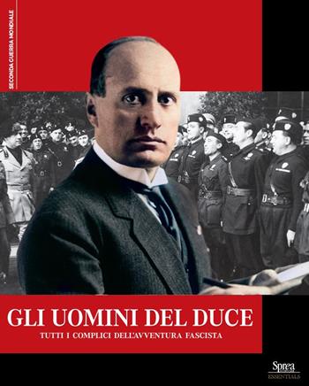 Gli uomini del Duce. Tutti i complici dell'avventura fascista  - Libro Sprea Editori 2024, Seconda guerra mondiale | Libraccio.it
