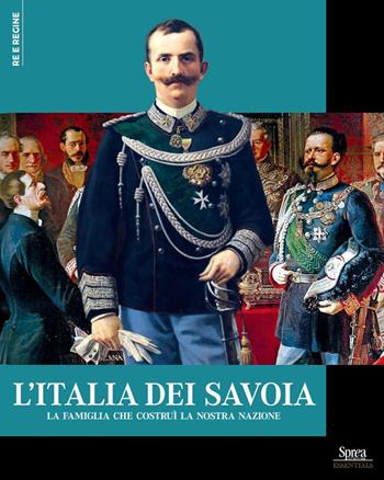L'Italia dei Savoia. La famiglia che costruì la nostra nazione  - Libro Sprea Editori 2025, Re e regine | Libraccio.it