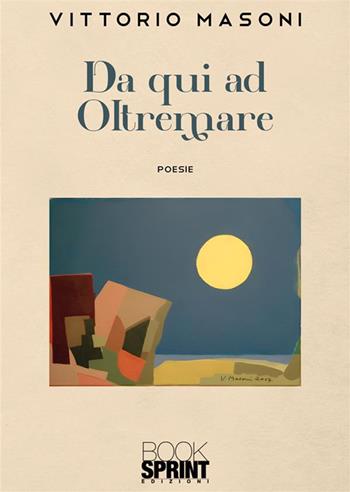 Da qui ad oltremare - Vittorio Masoni - Libro Booksprint 2024 | Libraccio.it