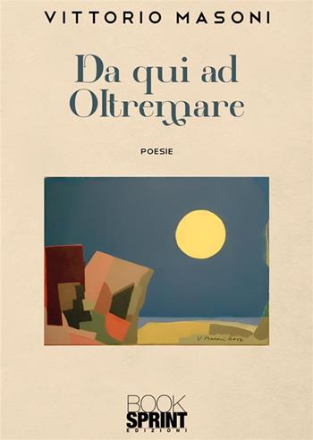 Da qui ad oltremare - Vittorio Masoni - Libro BooksprintEdizioni 2024 | Libraccio.it