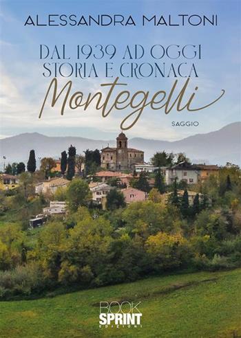 Dal 1939 ad oggi. Storia e cronaca. Montegelli - Alessandra Maltoni - Libro Booksprint 2024 | Libraccio.it