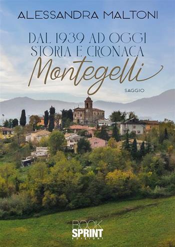 Dal 1939 ad oggi. Storia e cronaca. Montegelli - Alessandra Maltoni - Libro BooksprintEdizioni 2024 | Libraccio.it